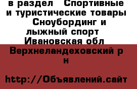  в раздел : Спортивные и туристические товары » Сноубординг и лыжный спорт . Ивановская обл.,Верхнеландеховский р-н